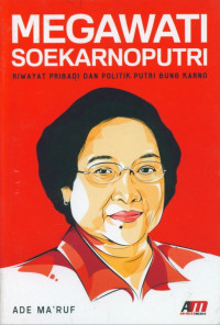 Megawati Soekarno Putri : Riwayat Pribadi dan Politik Putri Bung Karno