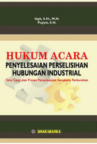 Hukum Acara Penyelesaian Perselisihan Hubungan Industrial : Tata Cara dan Proses Penyelesaian Sengketa Perburuhan