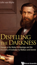 Dispelling The Darkness : Voyage in the Malay Archipelago and the Discovery of Evolution by Wallace and Darwin