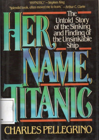 Her Name Titanic : The Untold Story of the Sinking and Finding of the Unsinkable Ship